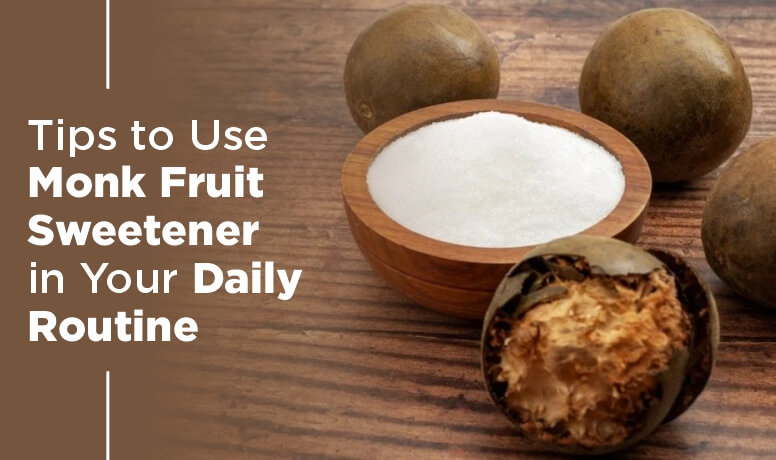 Tips to Use Monk Fruit Sweetener in Your Daily Routine